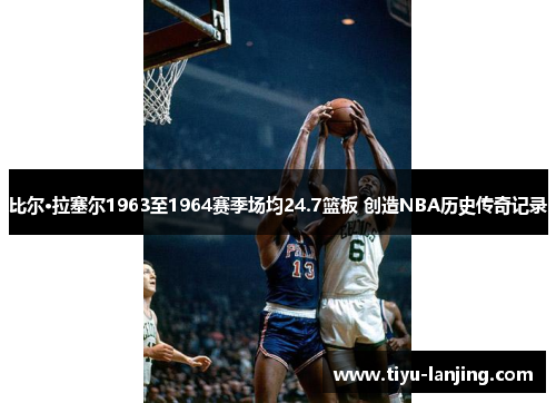 比尔·拉塞尔1963至1964赛季场均24.7篮板 创造NBA历史传奇记录