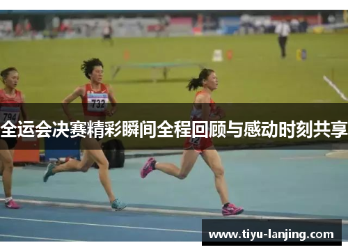 全运会决赛精彩瞬间全程回顾与感动时刻共享