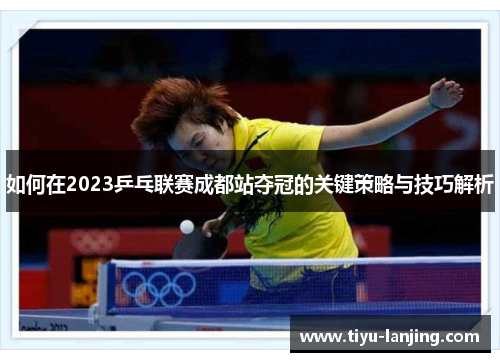 如何在2023乒乓联赛成都站夺冠的关键策略与技巧解析