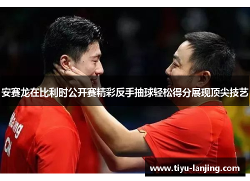 安赛龙在比利时公开赛精彩反手抽球轻松得分展现顶尖技艺