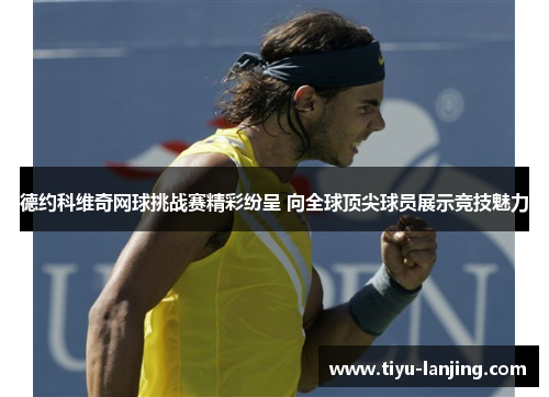 德约科维奇网球挑战赛精彩纷呈 向全球顶尖球员展示竞技魅力