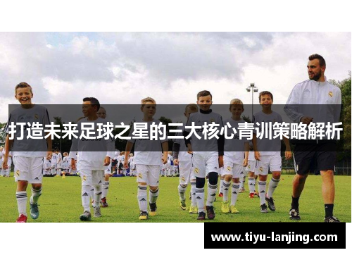 打造未来足球之星的三大核心青训策略解析