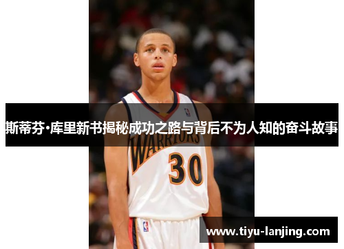 斯蒂芬·库里新书揭秘成功之路与背后不为人知的奋斗故事