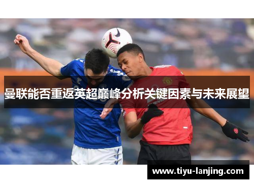 曼联能否重返英超巅峰分析关键因素与未来展望