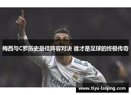 梅西与C罗历史最佳阵容对决 谁才是足球的终极传奇