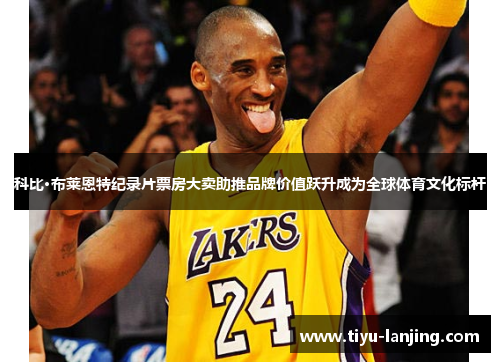 科比·布莱恩特纪录片票房大卖助推品牌价值跃升成为全球体育文化标杆