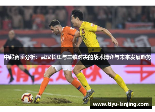 中超赛季分析：武汉长江与三镇对决的战术博弈与未来发展趋势