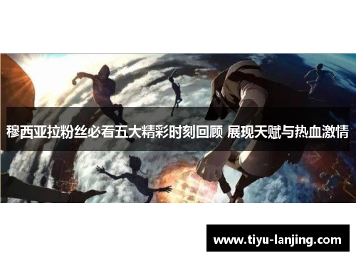 穆西亚拉粉丝必看五大精彩时刻回顾 展现天赋与热血激情