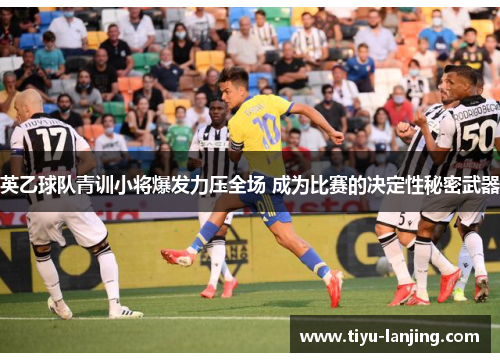 英乙球队青训小将爆发力压全场 成为比赛的决定性秘密武器