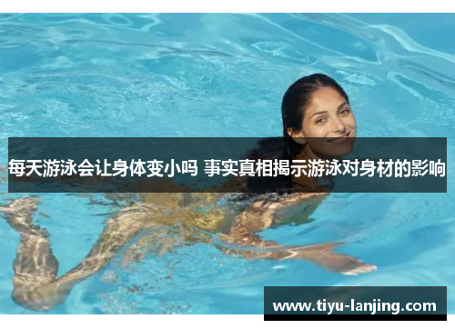 每天游泳会让身体变小吗 事实真相揭示游泳对身材的影响