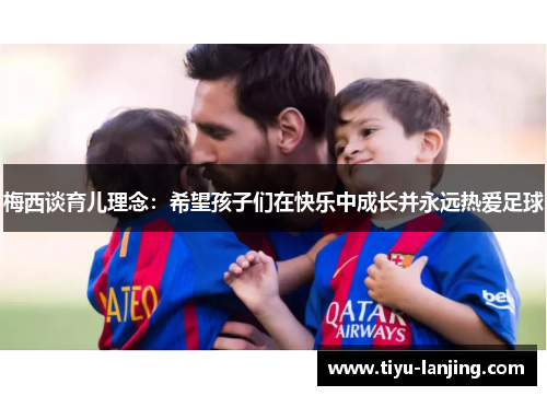 梅西谈育儿理念：希望孩子们在快乐中成长并永远热爱足球