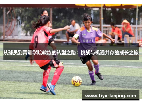 从球员到青训学院教练的转型之路：挑战与机遇并存的成长之旅