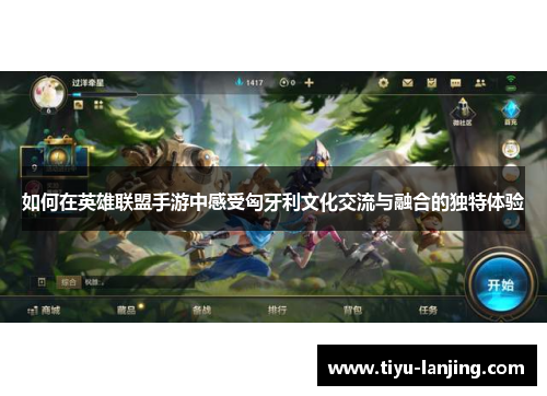 如何在英雄联盟手游中感受匈牙利文化交流与融合的独特体验