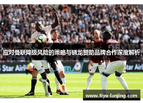 应对曼联降级风险的策略与骁龙赞助品牌合作深度解析