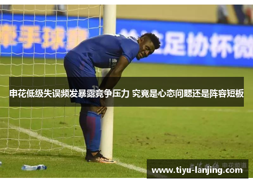 申花低级失误频发暴露竞争压力 究竟是心态问题还是阵容短板