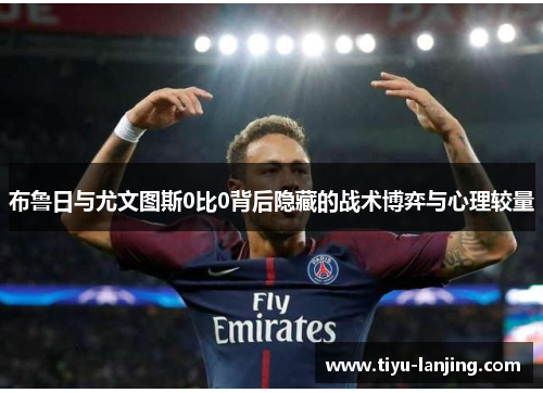 布鲁日与尤文图斯0比0背后隐藏的战术博弈与心理较量
