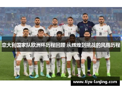 意大利国家队欧洲杯历程回顾 从辉煌到挑战的风雨历程