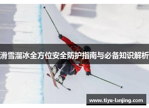 滑雪溜冰全方位安全防护指南与必备知识解析