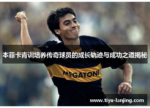 本菲卡青训培养传奇球员的成长轨迹与成功之道揭秘