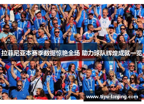 拉菲尼亚本赛季数据惊艳全场 助力球队辉煌成就一览