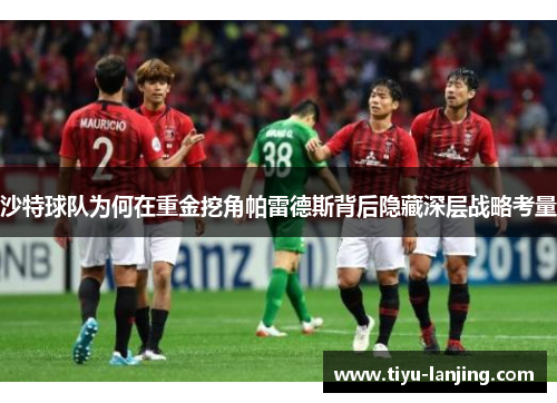 沙特球队为何在重金挖角帕雷德斯背后隐藏深层战略考量