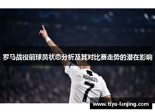 罗马战役前球员状态分析及其对比赛走势的潜在影响