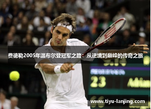 费德勒2005年温布尔登冠军之路：从逆境到巅峰的传奇之旅