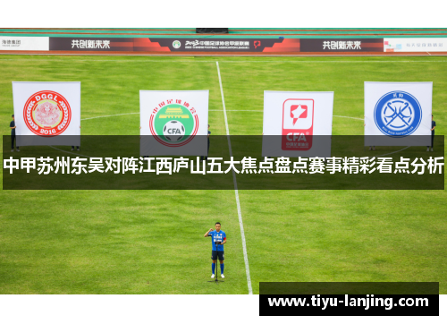 中甲苏州东吴对阵江西庐山五大焦点盘点赛事精彩看点分析