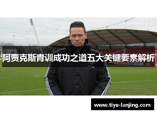 阿贾克斯青训成功之道五大关键要素解析