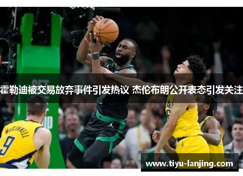 霍勒迪被交易放弃事件引发热议 杰伦布朗公开表态引发关注