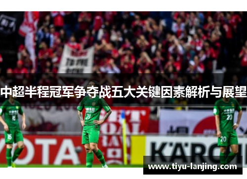 中超半程冠军争夺战五大关键因素解析与展望
