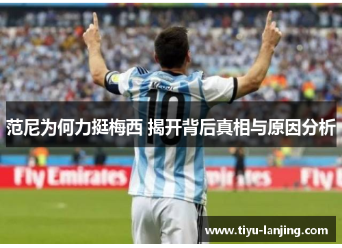 范尼为何力挺梅西 揭开背后真相与原因分析