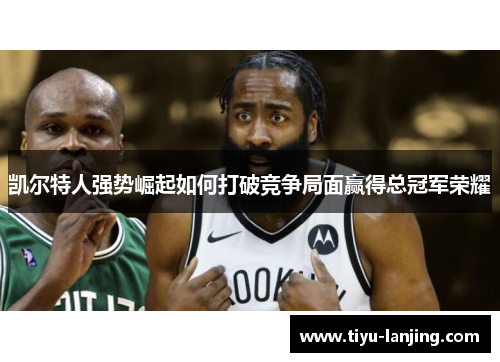 凯尔特人强势崛起如何打破竞争局面赢得总冠军荣耀