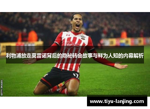 利物浦放走莫雷诺背后的隐秘转会故事与鲜为人知的内幕解析
