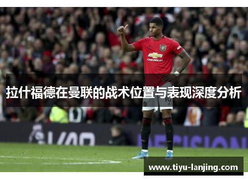 拉什福德在曼联的战术位置与表现深度分析